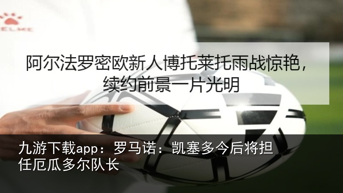 九游下载app:罗马诺:凯塞相关情况