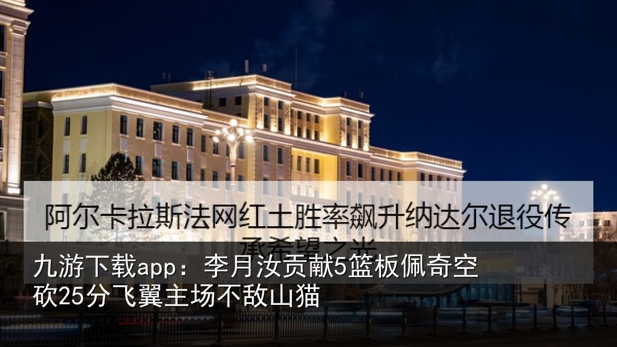 九游下载app:李月汝贡献5篮板佩奇空砍25分飞翼主场不敌山猫