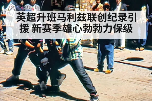 英超升班马利兹联创纪录引援 新赛季雄心勃勃力保级
