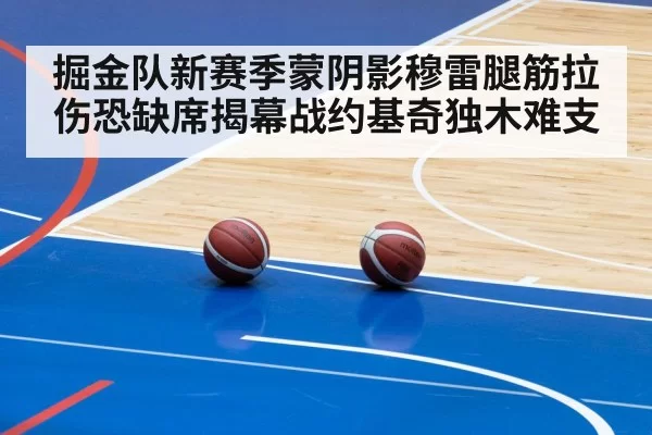 掘金队新赛季蒙阴影穆雷腿筋拉伤恐缺席揭幕战约基奇独木难支