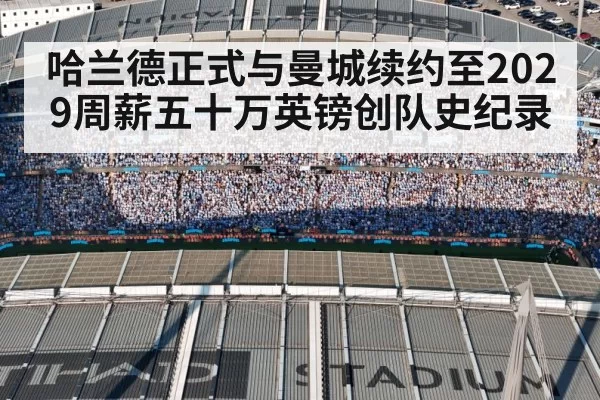 哈兰德正式与曼城续约至2029周薪五十万英镑创队史纪录