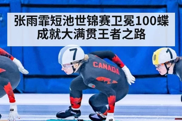 张雨霏短池世锦赛卫冕100蝶成就大满贯王者之路